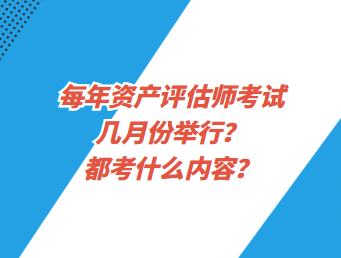 每年資產(chǎn)評估師考試幾月份舉行？都考什么內(nèi)容？