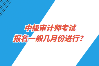 中級審計師考試報名一般幾月份進(jìn)行？