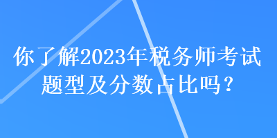 你了解2023年稅務(wù)師考試題型及分?jǐn)?shù)占比嗎？