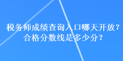 稅務(wù)師成績查詢?nèi)肟谀奶扉_放？合格分數(shù)線是多少分？