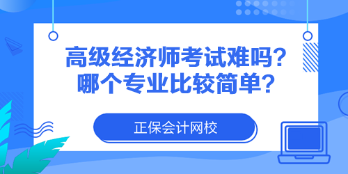 高級經(jīng)濟師考試難嗎？哪個專業(yè)比較簡單？