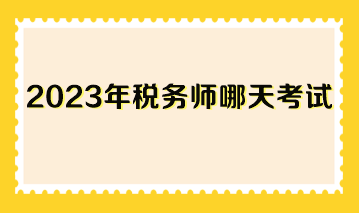 2023年稅務(wù)師哪天考試？