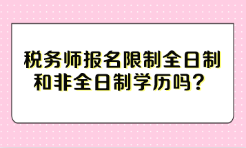 稅務(wù)師報名限制全日制和非全日制學(xué)歷嗎？