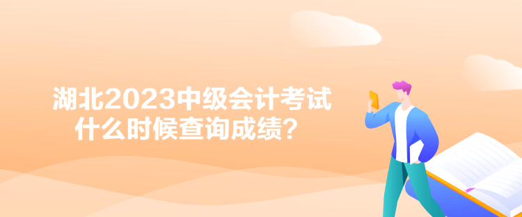 湖北2023中級(jí)會(huì)計(jì)考試什么時(shí)候查詢成績(jī)？