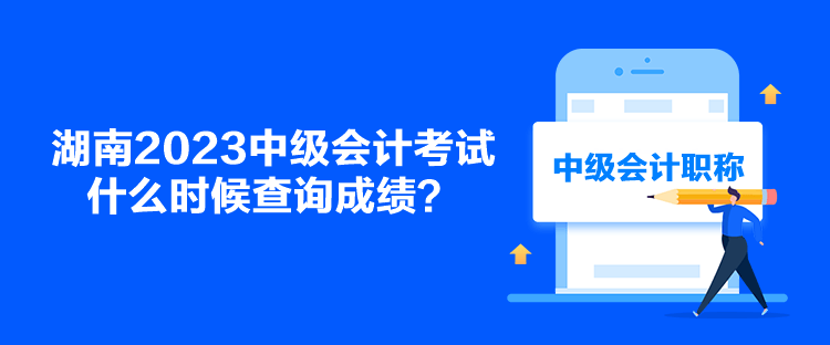 湖南2023中級會計考試什么時候查詢成績？