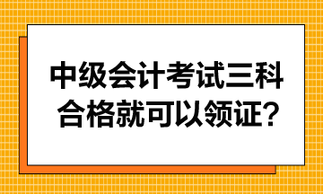 中級會計考試只要三科合格就可以領(lǐng)證書嗎？