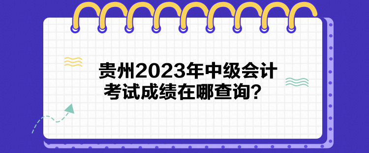 貴州2023年中級會計考試成績在哪查詢？