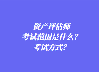 資產(chǎn)評估師考試范圍是什么？考試方式？