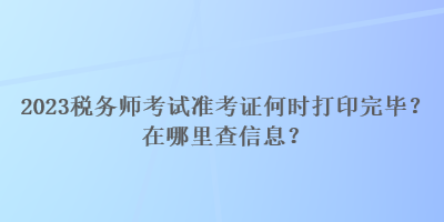 2023稅務(wù)師考試準(zhǔn)考證何時(shí)打印完畢？在哪里查信息？