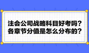 注會公司戰(zhàn)略科目好考嗎？各章節(jié)分值是怎么分布的？