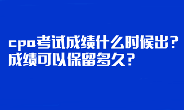 cpa考試成績什么時候出？成績可以保留多久？