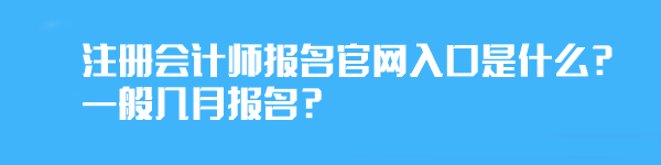 注冊(cè)會(huì)計(jì)師報(bào)名官網(wǎng)入口是什么？一般幾月報(bào)名？