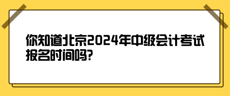 你知道北京2024年中級(jí)會(huì)計(jì)考試報(bào)名時(shí)間嗎？