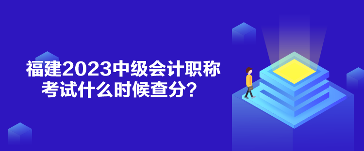 福建2023中級會計職稱考試什么時候查分？