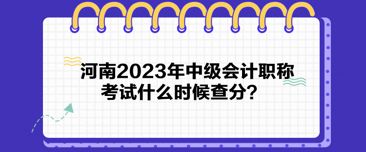 河南2023年中級(jí)會(huì)計(jì)職稱考試什么時(shí)候查分？