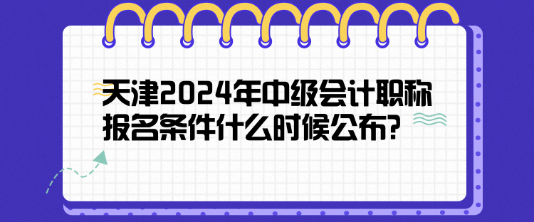 天津2024年中級會(huì)計(jì)職稱報(bào)名條件什么時(shí)候公布？