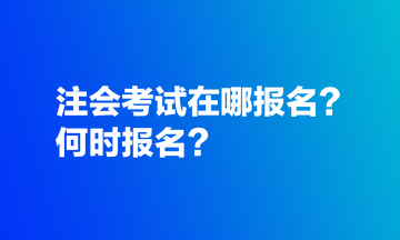 注會考試在哪報(bào)名？何時報(bào)名？