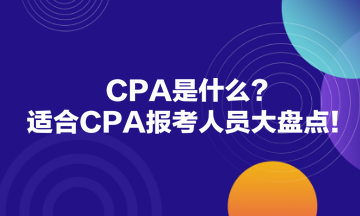 CPA是什么？適合CPA報(bào)考人員大盤點(diǎn)！