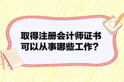 取得注冊(cè)會(huì)計(jì)師證書(shū)可以從事哪些工作？