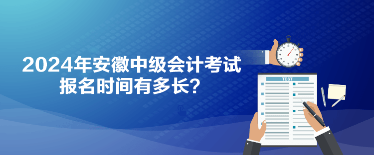 2024年安徽中級會計考試報名時間有多長？