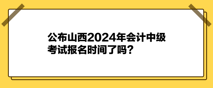 公布山西2024年會(huì)計(jì)中級(jí)考試報(bào)名時(shí)間了嗎？