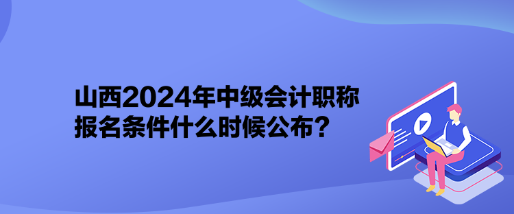 山西2024年中級會計職稱報名條件什么時候公布？