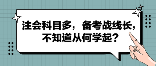 注會科目多，備考戰(zhàn)線長，不知道從何學(xué)起？