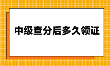 23年中級(jí)查分后多久領(lǐng)證？流程是什么？