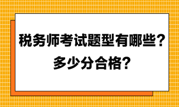 稅務(wù)師考試題型有哪些？多少分合格？