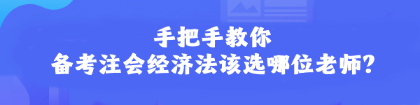 手把手教你 備考注會經(jīng)濟法該選哪位老師？