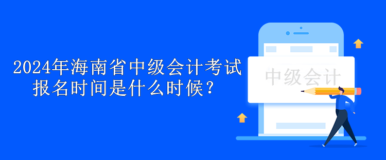 2024年海南省中級會計(jì)考試報(bào)名時(shí)間是什么時(shí)候？