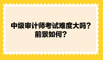 中級(jí)審計(jì)師考試難度大嗎？