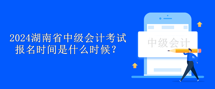 2024湖南省中級(jí)會(huì)計(jì)考試報(bào)名時(shí)間是什么時(shí)候？