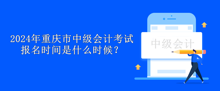 2024年重慶市中級會計考試報名時間是什么時候？