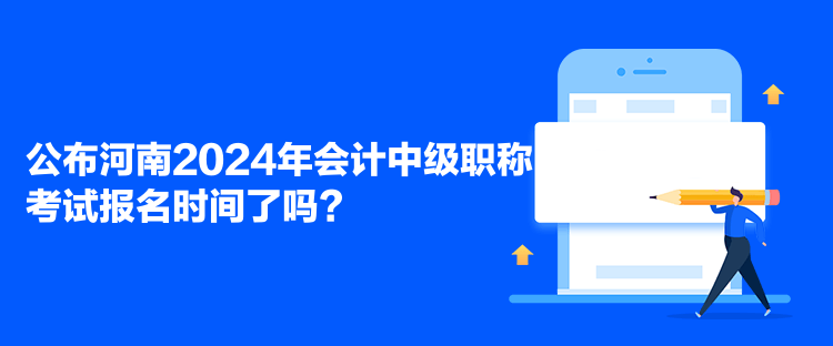 公布河南2024年會計中級職稱考試報名時間了嗎？