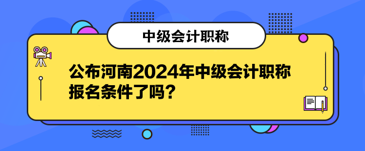 公布河南2024年中級(jí)會(huì)計(jì)職稱報(bào)名條件了嗎？