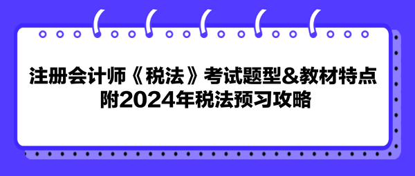 注冊會計師《稅法》考試題型&教材特點(diǎn) 附2024年稅法預(yù)習(xí)攻略