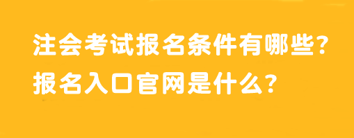 注會考試報名條件有哪些？報名入口官網(wǎng)是什么？