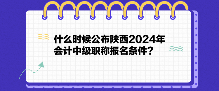 什么時候公布陜西2024年會計中級職稱報名條件？