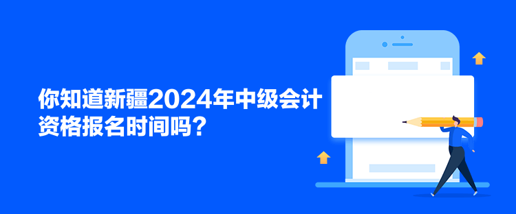 你知道新疆2024年中級會計資格報名時間嗎？