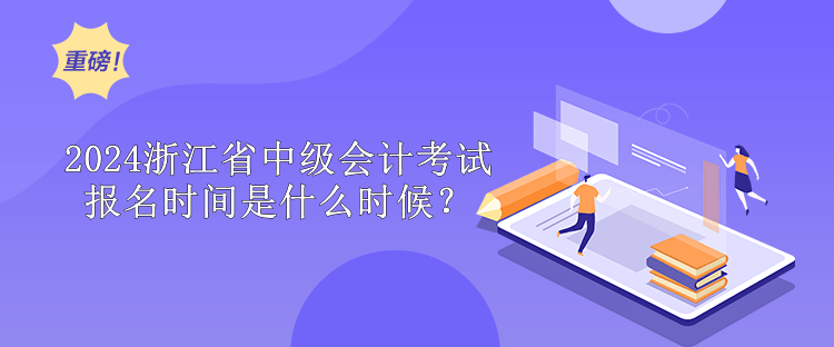 2024浙江省中級(jí)會(huì)計(jì)考試報(bào)名時(shí)間是什么時(shí)候？