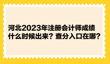 河北2023年注冊(cè)會(huì)計(jì)師成績(jī)什么時(shí)候出來(lái)？查分入口在哪？