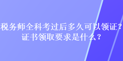 稅務(wù)師全科考過(guò)后多久可以領(lǐng)證？證書(shū)領(lǐng)取要求是什么？