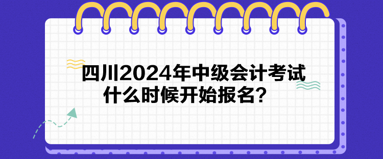 四川2024年中級(jí)會(huì)計(jì)考試什么時(shí)候開始報(bào)名？