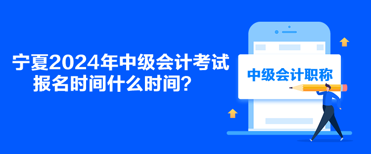 寧夏2024年中級會計考試報名時間什么時間？