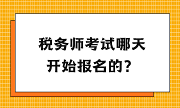 稅務(wù)師考試哪天開始報名的？