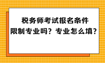 稅務(wù)師考試報名條件限制專業(yè)嗎？專業(yè)怎么填？