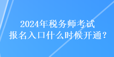 2024年稅務師考試報名入口什么時候開通？