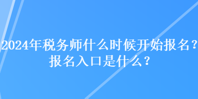 2024年稅務(wù)師什么時(shí)候開(kāi)始報(bào)名？報(bào)名入口是什么？