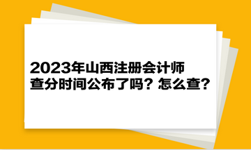 2023年山西注冊會計師查分時間公布了嗎？怎么查？